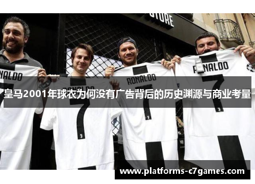 皇马2001年球衣为何没有广告背后的历史渊源与商业考量