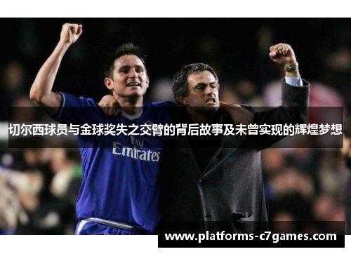 切尔西球员与金球奖失之交臂的背后故事及未曾实现的辉煌梦想