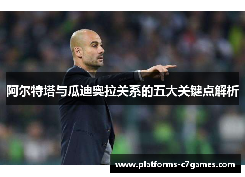 阿尔特塔与瓜迪奥拉关系的五大关键点解析