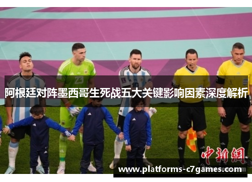 阿根廷对阵墨西哥生死战五大关键影响因素深度解析