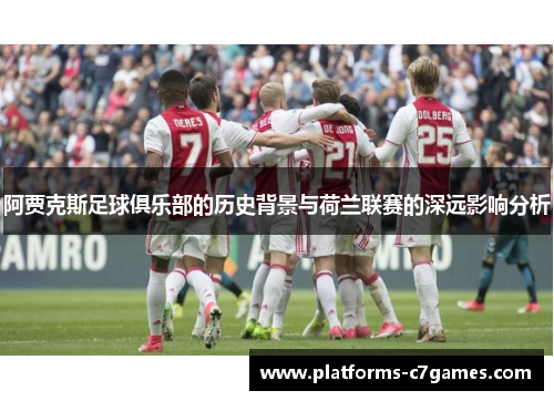 阿贾克斯足球俱乐部的历史背景与荷兰联赛的深远影响分析