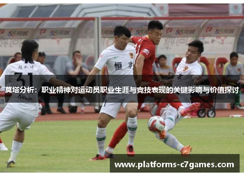 莫塔分析:职业精神对运动员职业生涯与竞技表现的关键影响与价值探讨 莫塔分析:职业精神对运动员职业生涯与竞技表现的关键影响与价值探讨