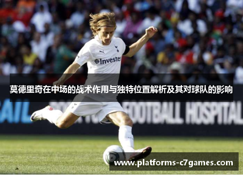 莫德里奇在中场的战术作用与独特位置解析及其对球队的影响 莫德里奇在中场的战术作用与独特位置解析及其对球队的影响