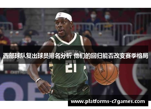 西部球队复出球员排名分析 他们的回归能否改变赛季格局 西部球队复出球员排名分析 他们的回归能否改变赛季格局