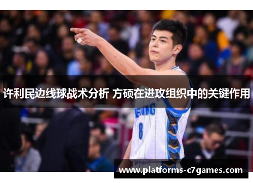 许利民边线球战术分析 方硕在进攻组织中的关键作用 许利民边线球战术分析 方硕在进攻组织中的关键作用