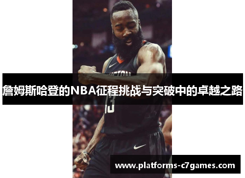 詹姆斯哈登的NBA征程挑战与突破中的卓越之路 詹姆斯哈登的NBA征程挑战与突破中的卓越之路