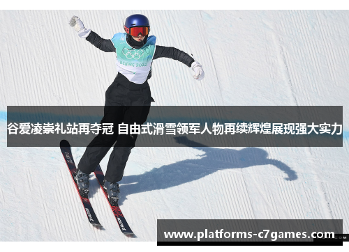 谷爱凌崇礼站再夺冠 自由式滑雪领军人物再续辉煌展现强大实力 谷爱凌崇礼站再夺冠 自由式滑雪领军人物再续辉煌展现强大实力