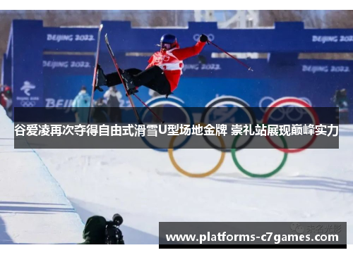 谷爱凌再次夺得自由式滑雪U型场地金牌 崇礼站展现巅峰实力 谷爱凌再次夺得自由式滑雪U型场地金牌 崇礼站展现巅峰实力