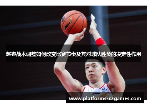 赵睿战术调整如何改变比赛节奏及其对球队胜负的决定性作用