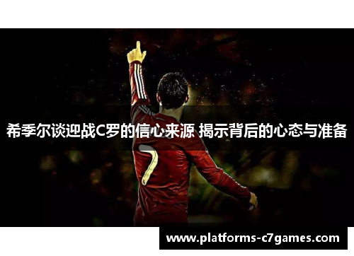 希季尔谈迎战C罗的信心来源 揭示背后的心态与准备 希季尔谈迎战C罗的信心来源 揭示背后的心态与准备