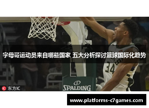 字母哥运动员来自哪些国家 五大分析探讨篮球国际化趋势 字母哥运动员来自哪些国家 五大分析探讨篮球国际化趋势