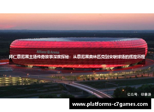 拜仁慕尼黑主场传奇故事深度探秘：从慕尼黑奥林匹克到安联球场的辉煌历程