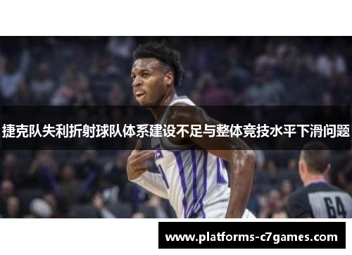 捷克队失利折射球队体系建设不足与整体竞技水平下滑问题