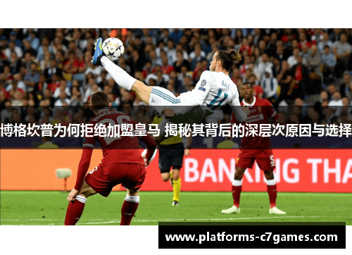 博格坎普为何拒绝加盟皇马 揭秘其背后的深层次原因与选择 博格坎普为何拒绝加盟皇马 揭秘其背后的深层次原因与选择