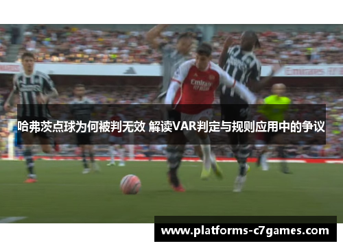 哈弗茨点球为何被判无效 解读VAR判定与规则应用中的争议