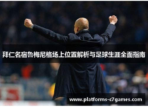 拜仁名宿鲁梅尼格场上位置解析与足球生涯全面指南 拜仁名宿鲁梅尼格场上位置解析与足球生涯全面指南