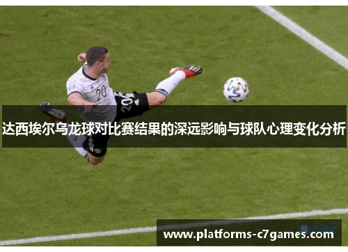 达西埃尔乌龙球对比赛结果的深远影响与球队心理变化分析