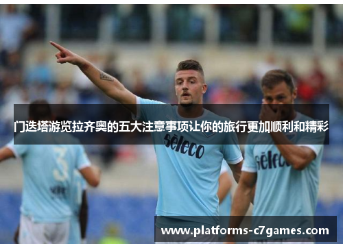 门迭塔游览拉齐奥的五大注意事项让你的旅行更加顺利和精彩