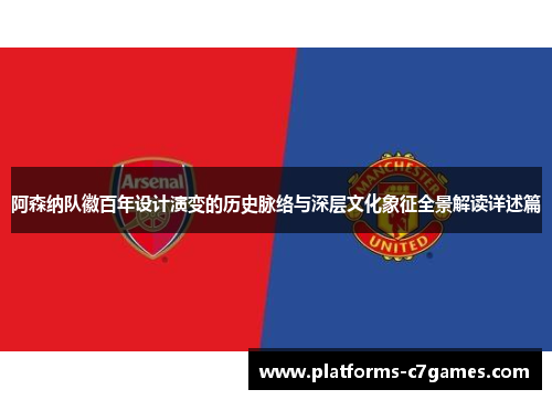 阿森纳队徽百年设计演变的历史脉络与深层文化象征全景解读详述篇 阿森纳队徽百年设计演变的历史脉络与深层文化象征全景解读详述篇