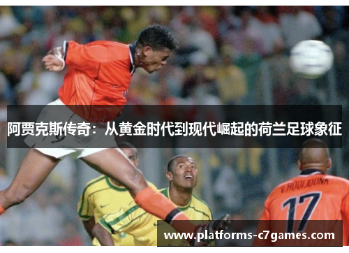 阿贾克斯传奇:从黄金时代到现代崛起的荷兰足球象征 阿贾克斯传奇:从黄金时代到现代崛起的荷兰足球象征