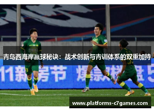 青岛西海岸赢球秘诀：战术创新与青训体系的双重加持