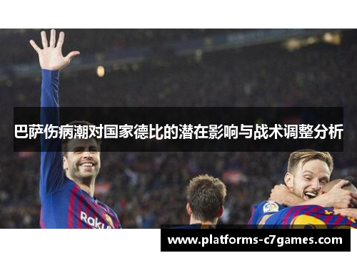 巴萨伤病潮对国家德比的潜在影响与战术调整分析 巴萨伤病潮对国家德比的潜在影响与战术调整分析