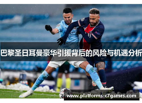 巴黎圣日耳曼豪华引援背后的风险与机遇分析