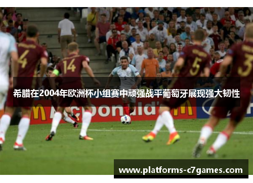 希腊在2004年欧洲杯小组赛中顽强战平葡萄牙展现强大韧性