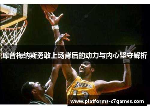 库普梅纳斯勇敢上场背后的动力与内心坚守解析