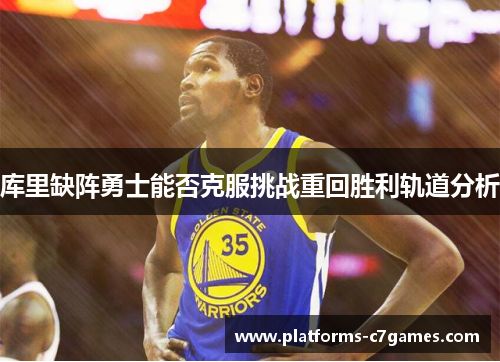 库里缺阵勇士能否克服挑战重回胜利轨道分析