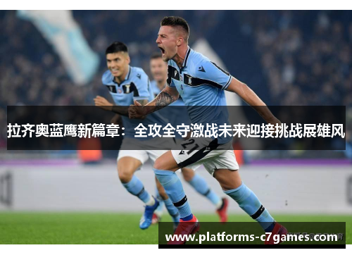 拉齐奥蓝鹰新篇章：全攻全守激战未来迎接挑战展雄风